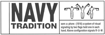 NAVY TRADITION SEM-A-PHORE - (1816) A SYSTEM OF VISUAL SIGNALING BY TWO FLAGS HELD ONE IN EACH HAND. ABOVE CONFIGURATION SIGNALS R-U-M