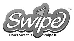 SWIPE DON'T SWEAT IT SWIPE IT