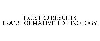 TRUSTED RESULTS. TRANSFORMATIVE TECHNOLOGY.