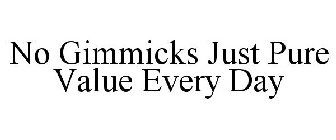 NO GIMMICKS JUST PURE VALUE EVERY DAY