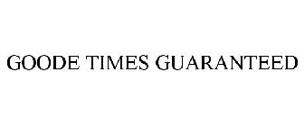 GOODE TIMES GUARANTEED