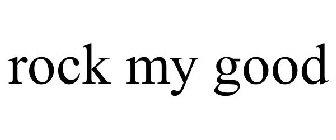 ROCK MY GOOD