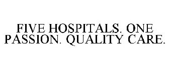 FIVE HOSPITALS. ONE PASSION. QUALITY CARE.