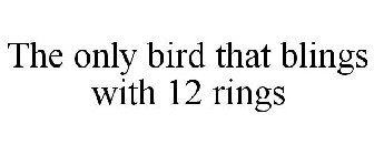 THE ONLY BIRD THAT BLINGS WITH 12 RINGS