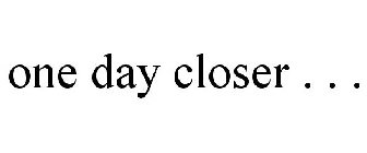 ONE DAY CLOSER . . .