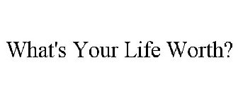 WHAT'S YOUR LIFE WORTH?