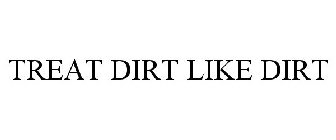 TREAT DIRT LIKE DIRT