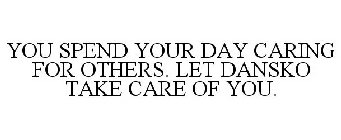 YOU SPEND YOUR DAY CARING FOR OTHERS. LET DANSKO TAKE CARE OF YOU.