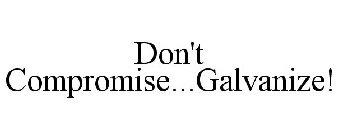 DON'T COMPROMISE...GALVANIZE!