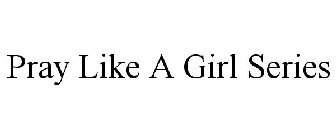 PRAY LIKE A GIRL SERIES