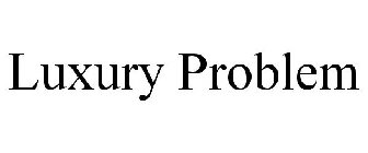 LUXURY PROBLEM