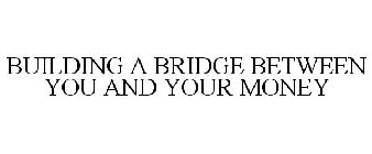 BUILDING A BRIDGE BETWEEN YOU AND YOUR MONEY