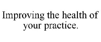 IMPROVING THE HEALTH OF YOUR PRACTICE.