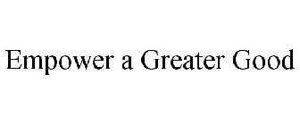 EMPOWER A GREATER GOOD
