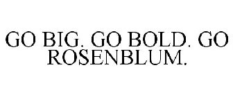GO BIG. GO BOLD. GO ROSENBLUM.