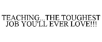 TEACHING...THE TOUGHEST JOB YOU'LL EVER LOVE!!!