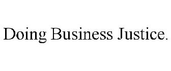 DOING BUSINESS JUSTICE.