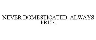 NEVER DOMESTICATED. ALWAYS FREE.