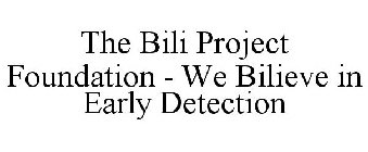 THE BILI PROJECT FOUNDATION  WE BILIEVE IN EARLY DETECTION
