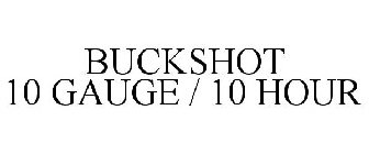 BUCKSHOT 10 GAUGE / 10 HOUR