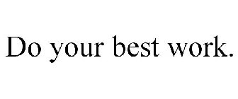 DO YOUR BEST WORK.