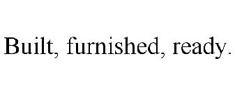 BUILT, FURNISHED, READY.