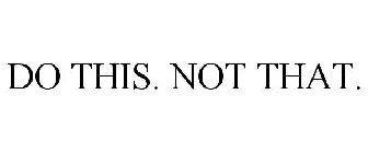 DO THIS. NOT THAT.