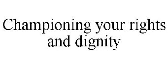 CHAMPIONING YOUR RIGHTS AND DIGNITY