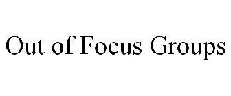 OUT OF FOCUS GROUPS