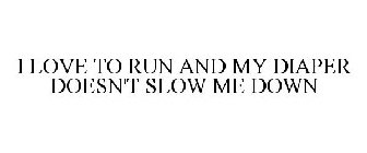 I LOVE TO RUN AND MY DIAPER DOESN'T SLOW ME DOWN