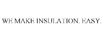 WE MAKE INSULATION. EASY.