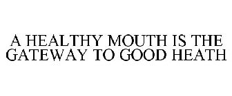 A HEALTHY MOUTH IS THE GATEWAY TO GOOD HEATH