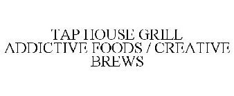 TAP HOUSE GRILL ADDICTIVE FOOD / CREATIVE BREWS