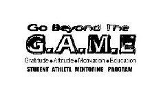 GO BEYOND THE G.A.M.E GRATITUDE . ATTITUDE . MOTIVATION EDUCATION