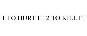 1 TO HURT IT 2 TO KILL IT