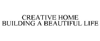 CREATIVE HOME BUILDING A BEAUTIFUL LIFE