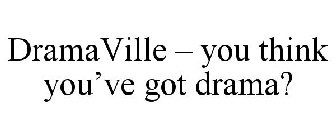 DRAMAVILLE - YOU THINK YOU'VE GOT DRAMA?