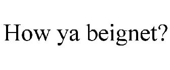 HOW YA BEIGNET?