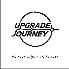 UPGRADE JOURNEY WE UPGRADE YOUR LIFE JOURNEY!