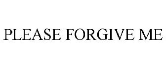 PLEASE FORGIVE ME