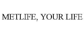 METLIFE, YOUR LIFE