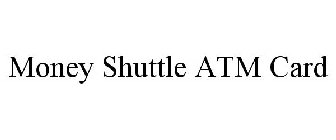 MONEY SHUTTLE ATM CARD