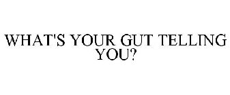 WHAT'S YOUR GUT TELLING YOU?