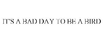 IT'S A BAD DAY TO BE A BIRD