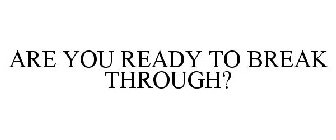 ARE YOU READY TO BREAK THROUGH?