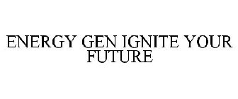 ENERGY GEN IGNITE YOUR FUTURE