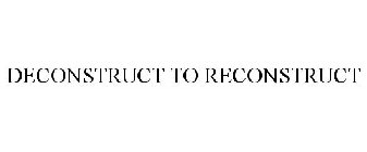 DECONSTRUCT TO RECONSTRUCT