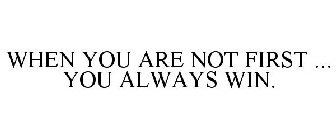 WHEN YOU ARE NOT FIRST ... YOU ALWAYS WIN.