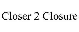 CLOSER 2 CLOSURE