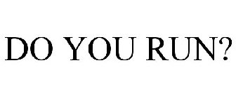 DO YOU RUN?